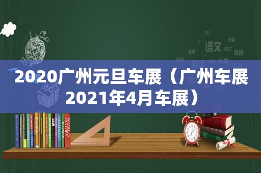 2020广州元旦车展（广州车展2021年4月车展）