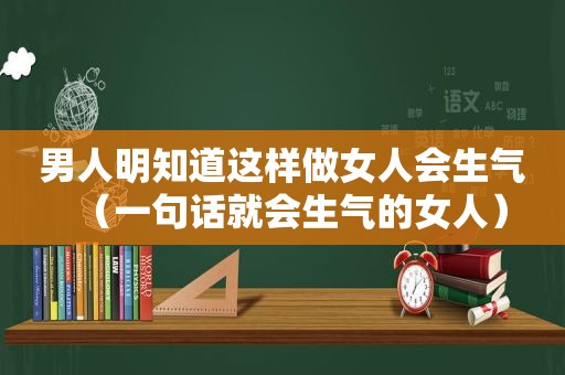 男人明知道这样做女人会生气（一句话就会生气的女人）