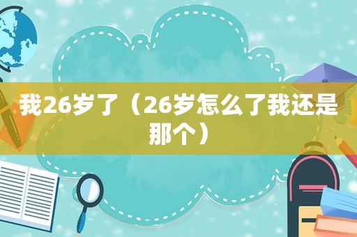 我26岁了（26岁怎么了我还是那个）