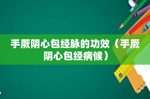 手厥阴心包经脉的功效（手厥阴心包经病候）