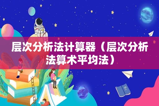 层次分析法计算器（层次分析法算术平均法）