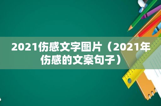 2021伤感文字图片（2021年伤感的文案句子）