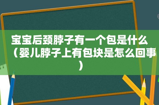 宝宝后颈脖子有一个包是什么（婴儿脖子上有包块是怎么回事）