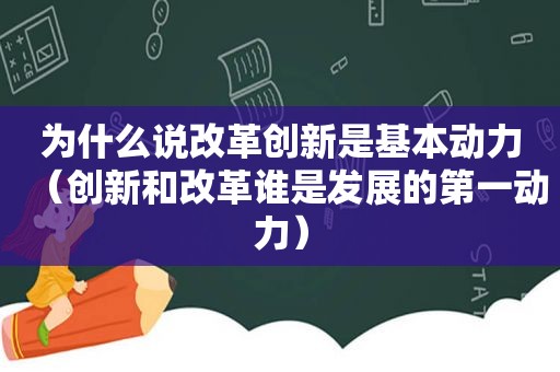 为什么说改革创新是基本动力（创新和改革谁是发展的第一动力）