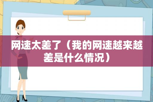 网速太差了（我的网速越来越差是什么情况）