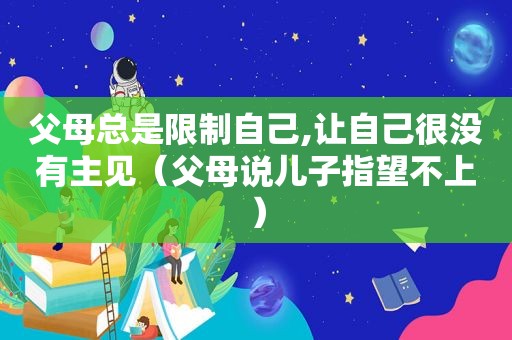 父母总是限制自己,让自己很没有主见（父母说儿子指望不上）  第1张