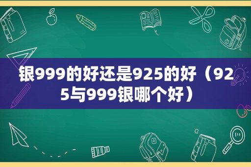 银999的好还是925的好（925与999银哪个好）