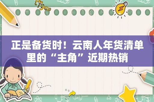 正是备货时！云南人年货清单里的“主角”近期热销