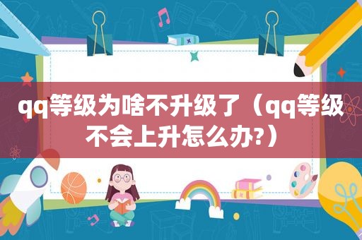 qq等级为啥不升级了（qq等级不会上升怎么办?）