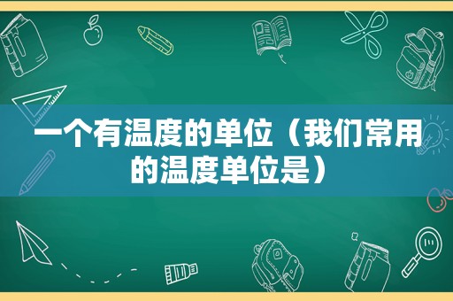 一个有温度的单位（我们常用的温度单位是）