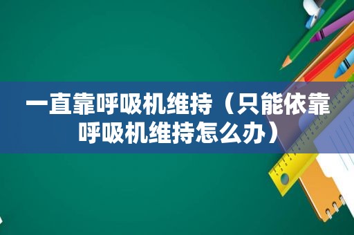 一直靠呼吸机维持（只能依靠呼吸机维持怎么办）