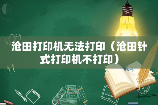 沧田打印机无法打印（沧田针式打印机不打印）