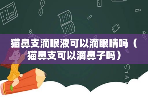 猫鼻支滴眼液可以滴眼睛吗（猫鼻支可以滴鼻子吗）