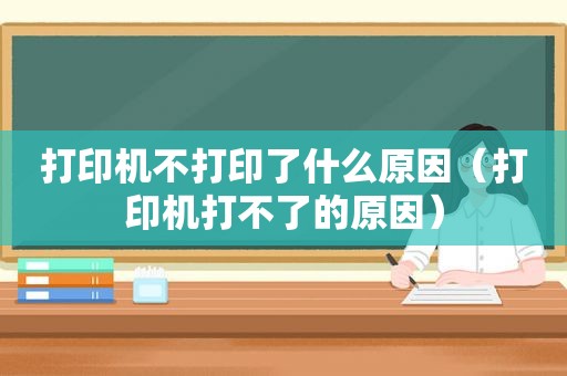 打印机不打印了什么原因（打印机打不了的原因）