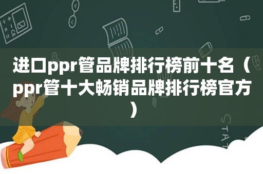 进口ppr管品牌排行榜前十名（ppr管十大畅销品牌排行榜官方）