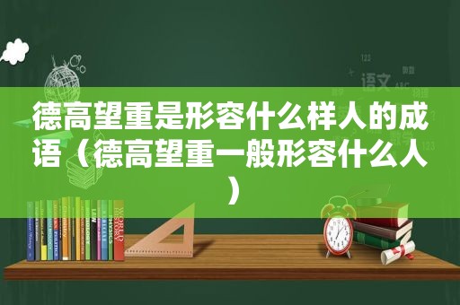 德高望重是形容什么样人的成语（德高望重一般形容什么人）