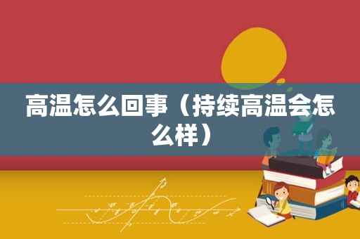 高温怎么回事（持续高温会怎么样）