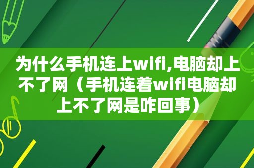 为什么手机连上wifi,电脑却上不了网（手机连着wifi电脑却上不了网是咋回事）