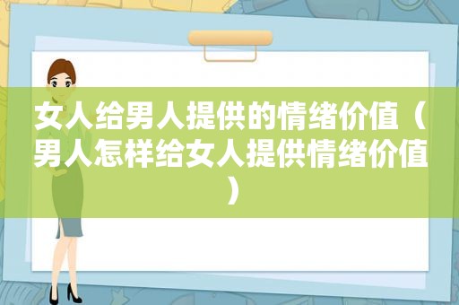 女人给男人提供的情绪价值（男人怎样给女人提供情绪价值）