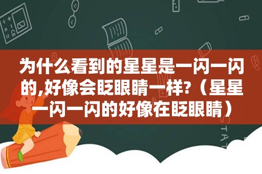 为什么看到的星星是一闪一闪的,好像会眨眼睛一样?（星星一闪一闪的好像在眨眼睛）