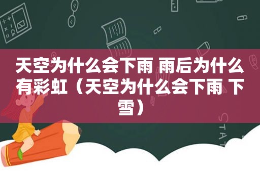 天空为什么会下雨 雨后为什么有彩虹（天空为什么会下雨 下雪）