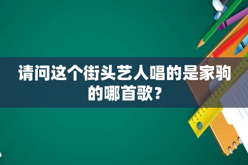 请问这个街头艺人唱的是家驹的哪首歌？