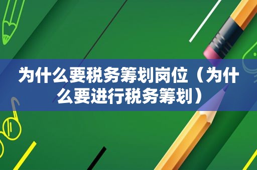 为什么要税务筹划岗位（为什么要进行税务筹划）