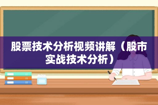 股票技术分析视频讲解（股市实战技术分析）