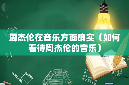 周杰伦在音乐方面确实（如何看待周杰伦的音乐）