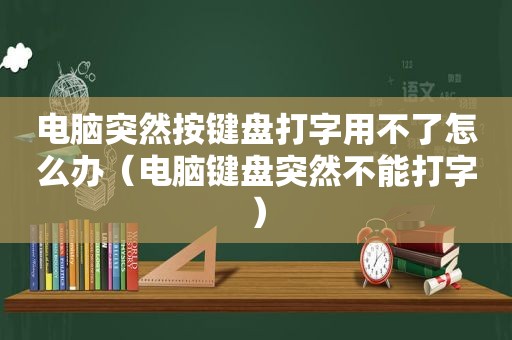 电脑突然按键盘打字用不了怎么办（电脑键盘突然不能打字）