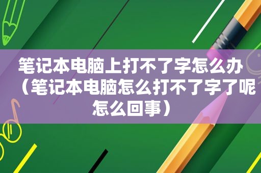 笔记本电脑上打不了字怎么办（笔记本电脑怎么打不了字了呢怎么回事）