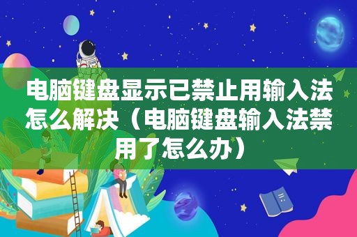 电脑键盘显示已禁止用输入法怎么解决（电脑键盘输入法禁用了怎么办）