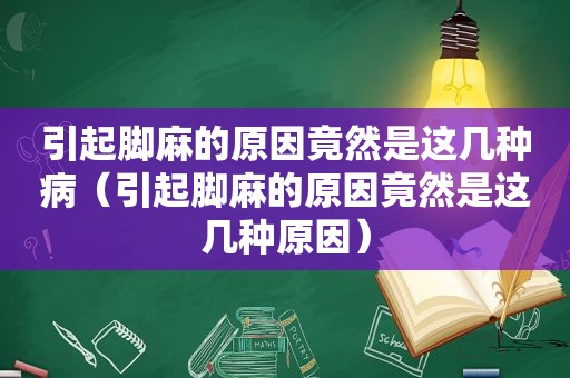 引起脚麻的原因竟然是这几种病（引起脚麻的原因竟然是这几种原因）