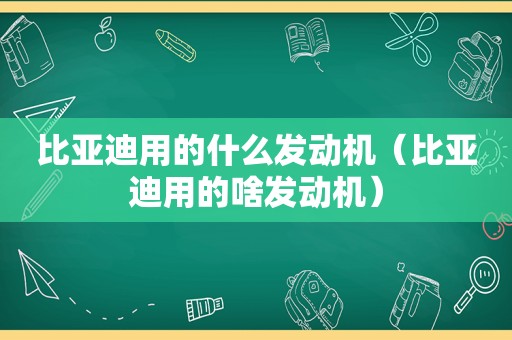 比亚迪用的什么发动机（比亚迪用的啥发动机）