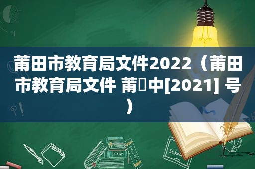 莆田市教育局文件2022（莆田市教育局文件 莆敎中[2021] 号）