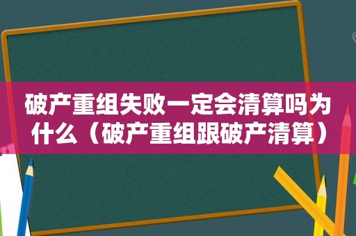 破产重组失败一定会清算吗为什么（破产重组跟破产清算）