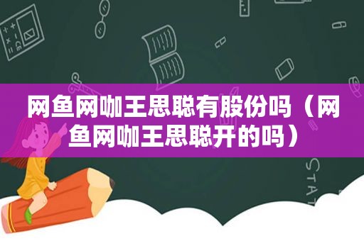 网鱼网咖王思聪有股份吗（网鱼网咖王思聪开的吗）