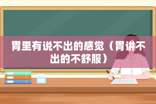 胃里有说不出的感觉（胃讲不出的不舒服）