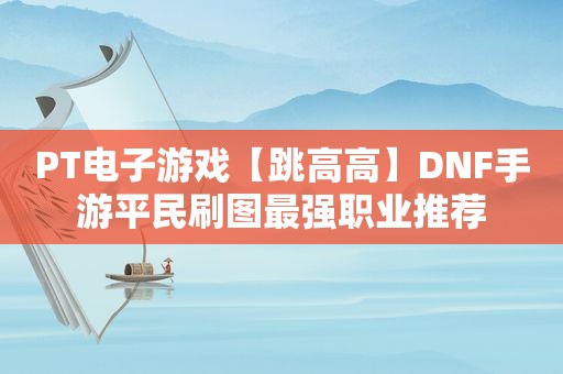 PT电子游戏【跳高高】DNF手游平民刷图最强职业推荐