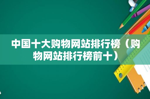 中国十大购物网站排行榜（购物网站排行榜前十）