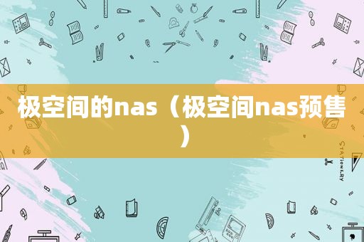 极空间的nas（极空间nas预售）