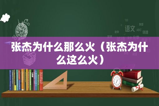 张杰为什么那么火（张杰为什么这么火）