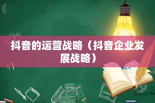 抖音的运营战略（抖音企业发展战略）