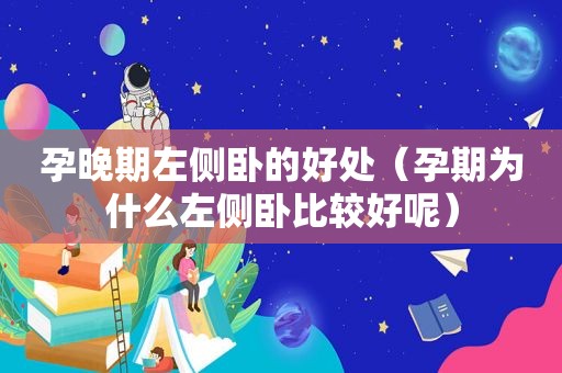 孕晚期左侧卧的好处（孕期为什么左侧卧比较好呢）