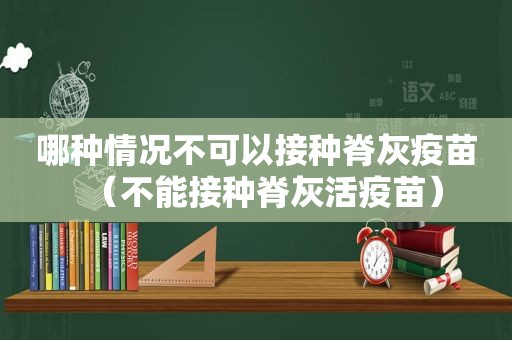 哪种情况不可以接种脊灰疫苗（不能接种脊灰活疫苗）