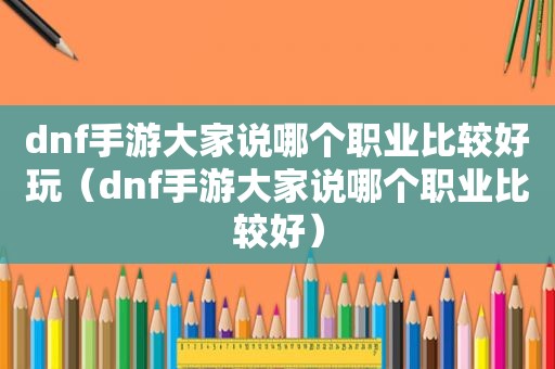 dnf手游大家说哪个职业比较好玩（dnf手游大家说哪个职业比较好）