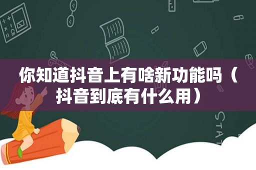 你知道抖音上有啥新功能吗（抖音到底有什么用）