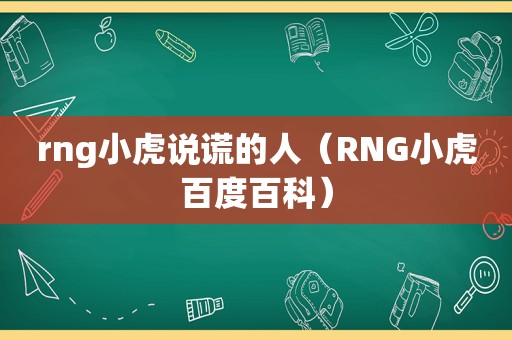 rng小虎说谎的人（RNG小虎百度百科）