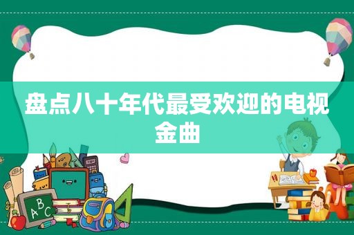 盘点八十年代最受欢迎的电视金曲