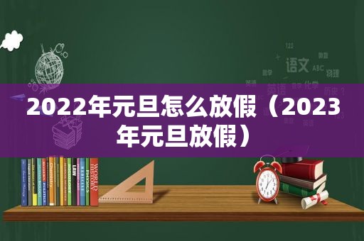 2022年元旦怎么放假（2023年元旦放假）